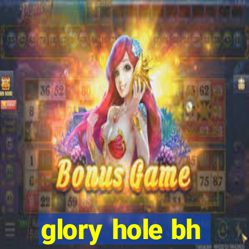 glory hole bh